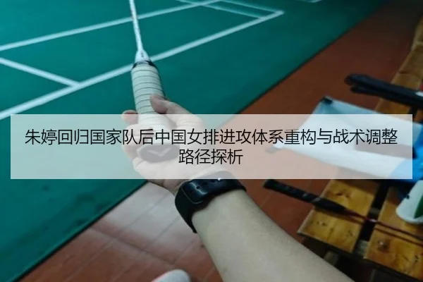 朱婷回归国家队后中国女排进攻体系重构与战术调整路径探析