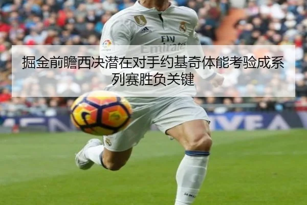 掘金前瞻西决潜在对手约基奇体能考验成系列赛胜负关键
