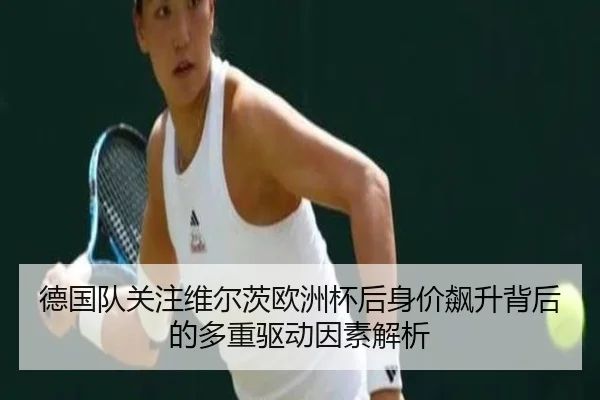 德国队关注维尔茨欧洲杯后身价飙升背后的多重驱动因素解析