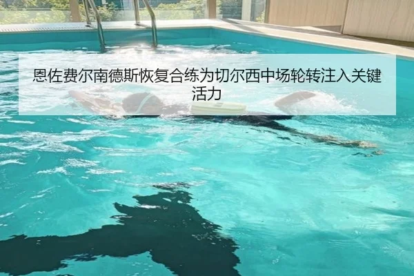 恩佐费尔南德斯恢复合练为切尔西中场轮转注入关键活力